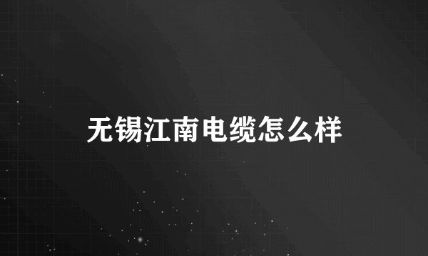无锡江南电缆怎么样