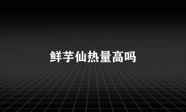 鲜芋仙热量高吗