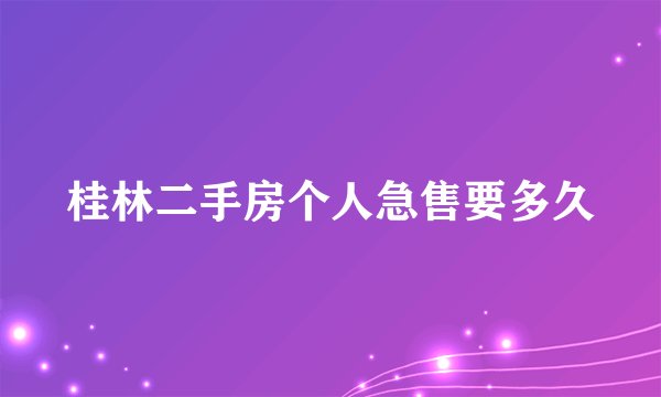 桂林二手房个人急售要多久