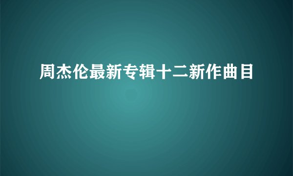 周杰伦最新专辑十二新作曲目