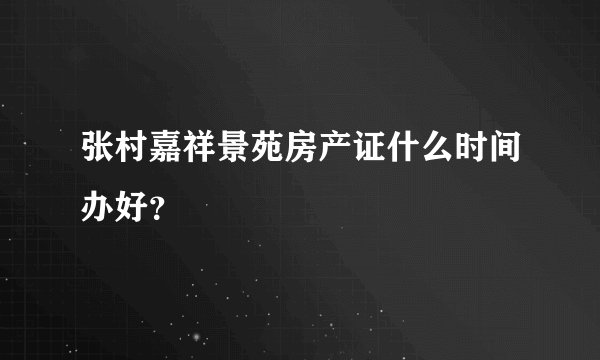 张村嘉祥景苑房产证什么时间办好？