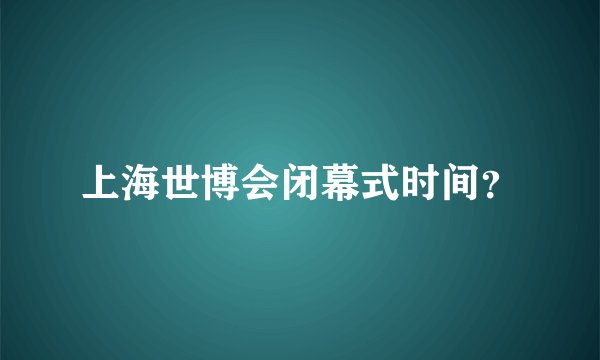 上海世博会闭幕式时间？