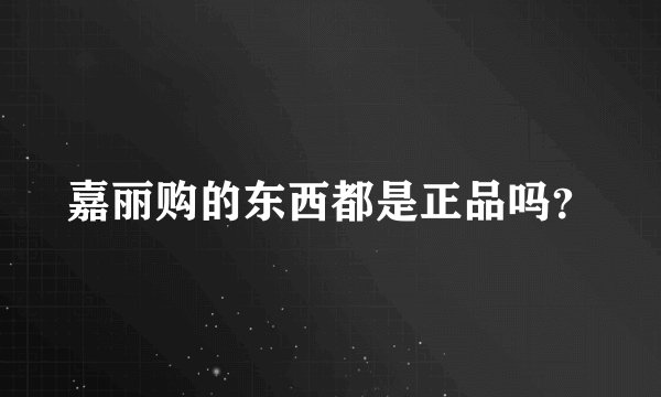 嘉丽购的东西都是正品吗？