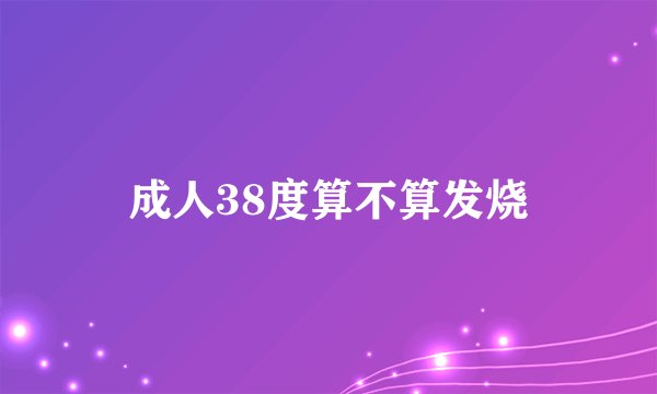成人38度算不算发烧