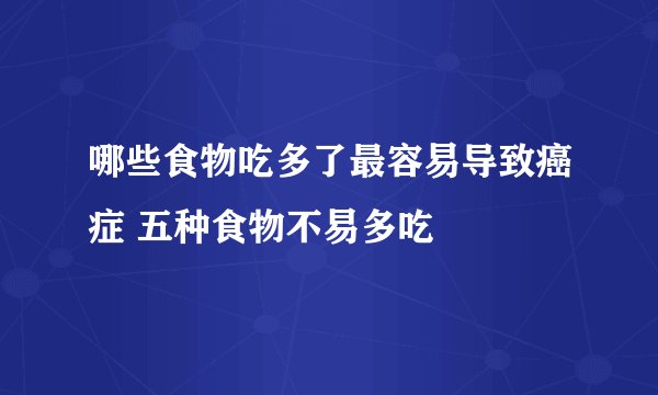 哪些食物吃多了最容易导致癌症 五种食物不易多吃