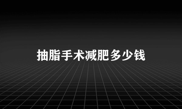抽脂手术减肥多少钱