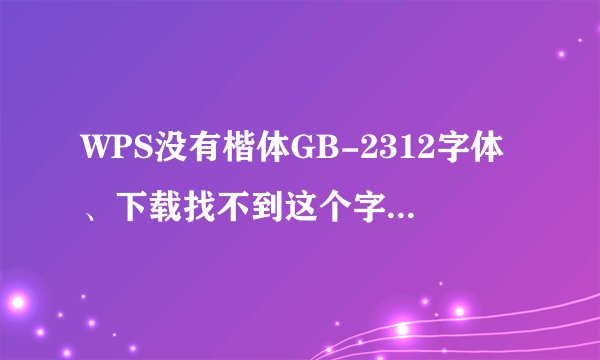 WPS没有楷体GB-2312字体、下载找不到这个字体再怎么办？