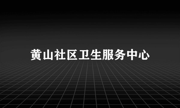 黄山社区卫生服务中心