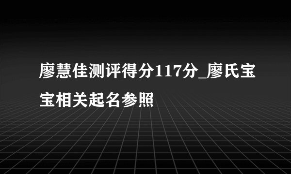 廖慧佳测评得分117分_廖氏宝宝相关起名参照