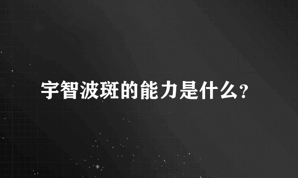 宇智波斑的能力是什么？