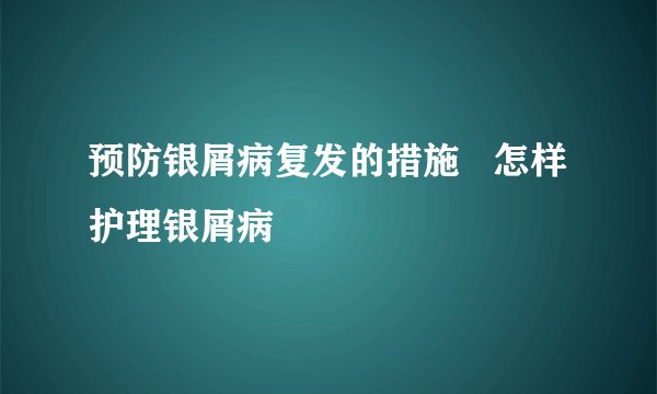 预防银屑病复发的措施 怎样护理银屑病