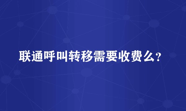 联通呼叫转移需要收费么？