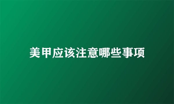 美甲应该注意哪些事项
