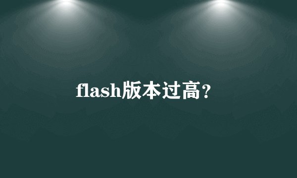 flash版本过高?