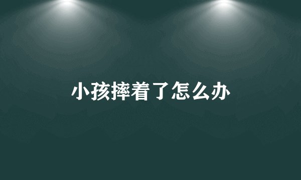 小孩摔着了怎么办