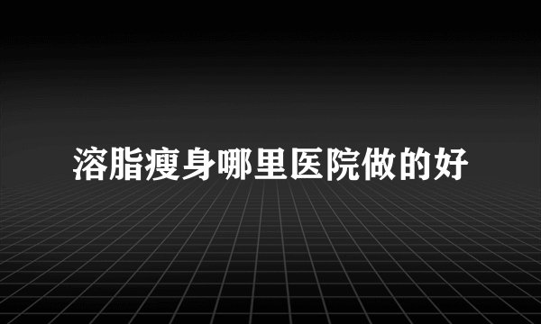 溶脂瘦身哪里医院做的好