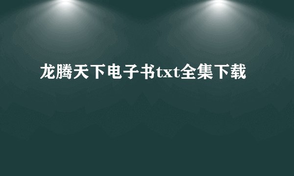 龙腾天下电子书txt全集下载