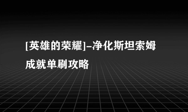[英雄的荣耀]-净化斯坦索姆成就单刷攻略