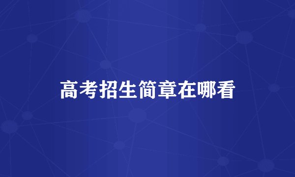 高考招生简章在哪看