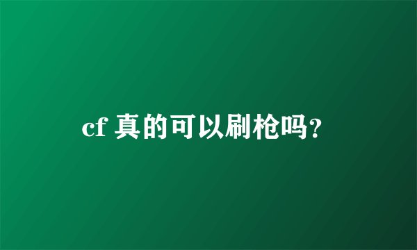 cf 真的可以刷枪吗？