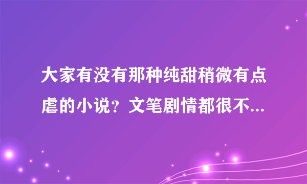 大家有没有那种纯甜稍微有点虐的小说？文笔剧情都很不错的那种？