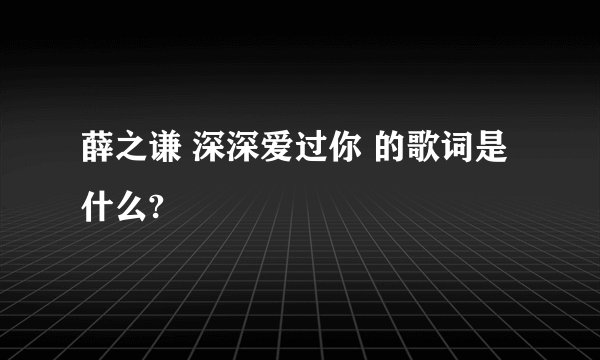 薛之谦 深深爱过你 的歌词是什么?