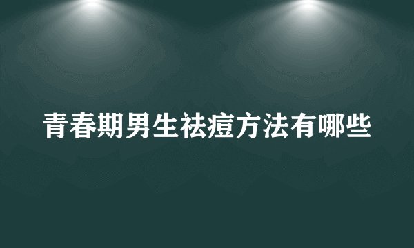 青春期男生祛痘方法有哪些