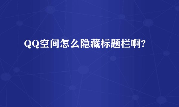 QQ空间怎么隐藏标题栏啊?