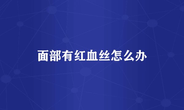 面部有红血丝怎么办