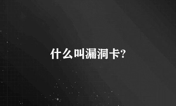 什么叫漏洞卡?