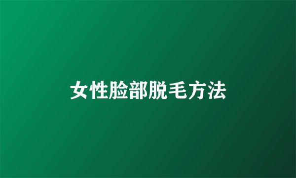 女性脸部脱毛方法