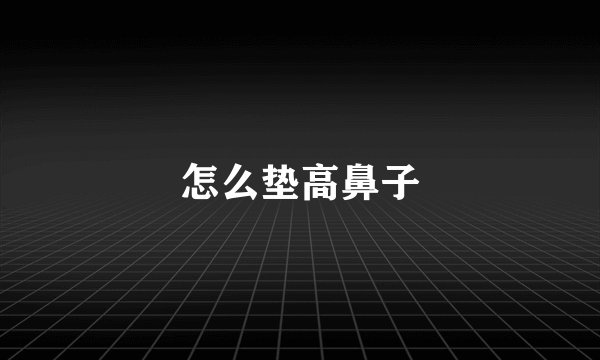 怎么垫高鼻子