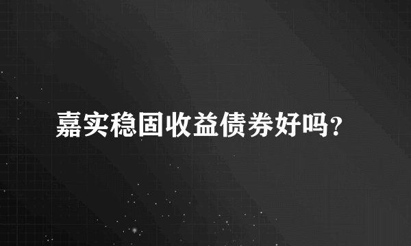 嘉实稳固收益债券好吗？