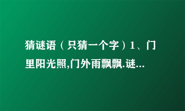 猜谜语（只猜一个字）1、门里阳光照,门外雨飘飘.谜底是（ ）2、建国方略.谜底是（ ）3、唐老鸭退役.谜底是（ ）4、缺