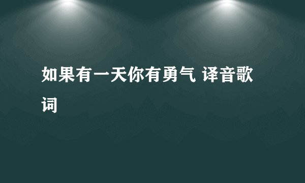如果有一天你有勇气 译音歌词