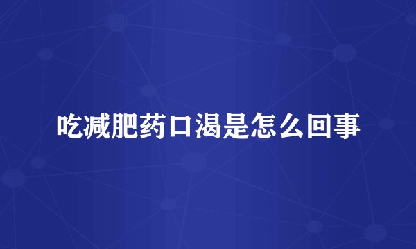吃减肥药口渴是怎么回事
