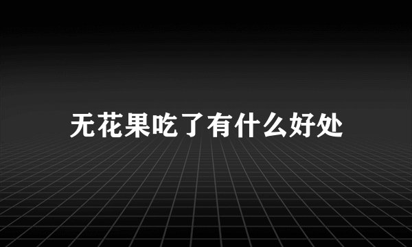 无花果吃了有什么好处