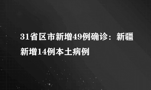 31省区市新增49例确诊：新疆新增14例本土病例