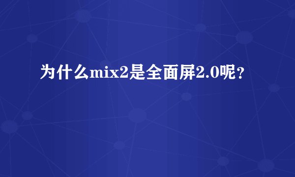 为什么mix2是全面屏2.0呢?