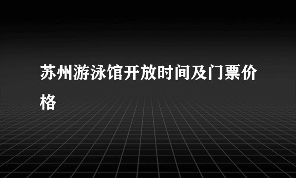 苏州游泳馆开放时间及门票价格