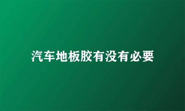 汽车地板胶有没有必要