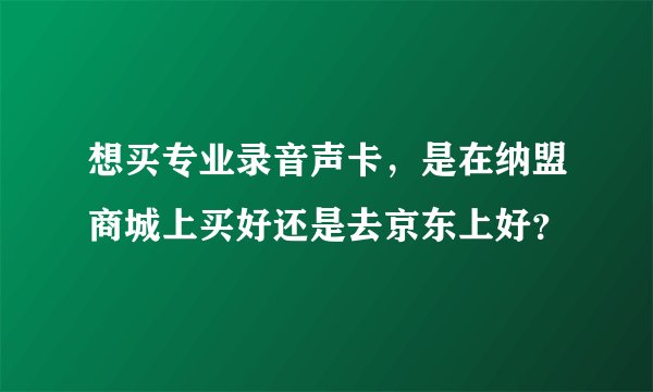 想买专业录音声卡，是在纳盟商城上买好还是去京东上好？