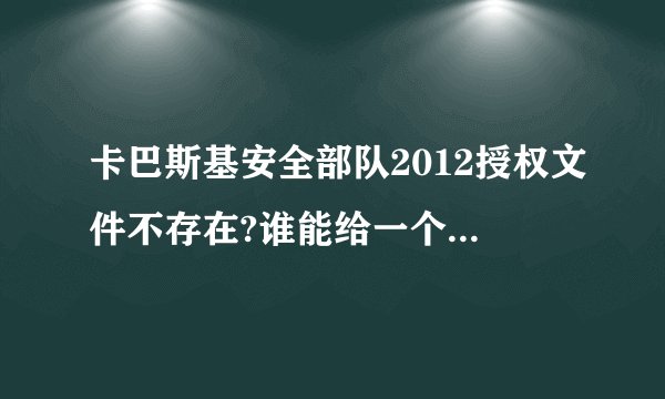 卡巴斯基安全部队2012授权文件不存在?谁能给一个激活码或可用的授权文件?