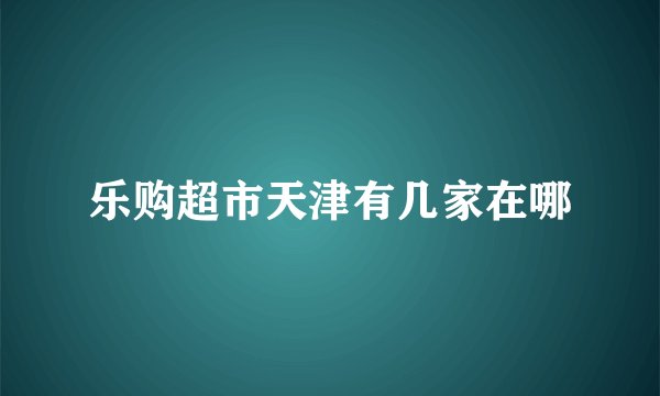 乐购超市天津有几家在哪