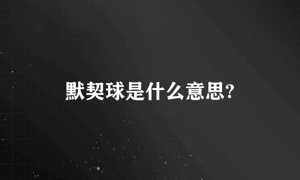 默契球是什么意思?