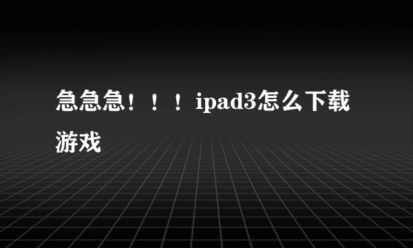 急急急！！！ipad3怎么下载游戏
