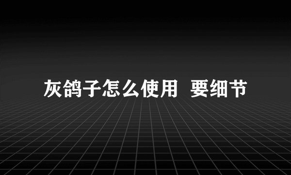 灰鸽子怎么使用  要细节
