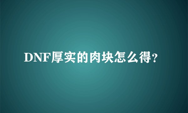DNF厚实的肉块怎么得？