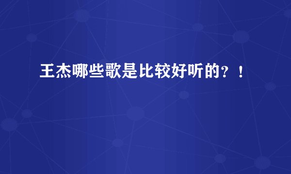 王杰哪些歌是比较好听的?!