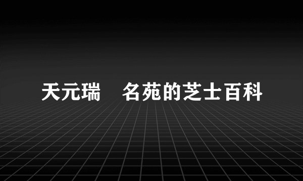 天元瑞沨名苑的芝士百科